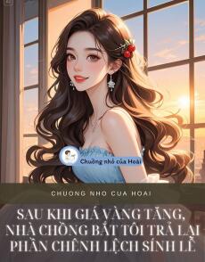 SAU KHI GIÁ VÀNG TĂNG, NHÀ CHỒNG BẮT TÔI TRẢ LẠI PHẦN CHÊNH LỆCH SÍNH LỄ