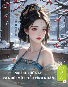 SAU KHI HÒA LY, TA NUÔI MỘT TIỂU TÌNH NHÂN
