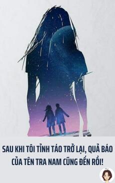 Sau khi tôi tỉnh táo trở lại, quả báo của tên tra nam cũng đến rồi!