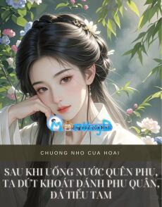 SAU KHI UỐNG NƯỚC QUÊN PHU, TA DỨT KHOÁT ĐÁNH PHU QUÂN, ĐÁ TIỂU TAM