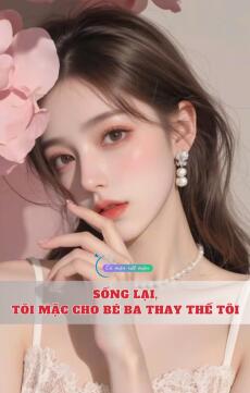 Sống Lại, Tôi Mặc Cho Bé Ba Thay Thế Tôi
