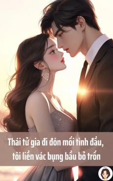 Thái tử gia đi đón mối tình đầu, tôi liền vác bụng bầu bỏ trốn