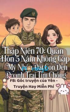 Thập Niên 70: Quân Hôn 5 Năm Không Gặp, Mỹ Nhân Dắt Con Đến Doanh Trại Tìm Chồng