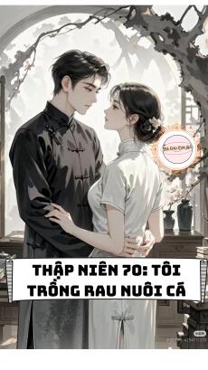 THẬP NIÊN 70: TÔI TRỒNG RAU NUÔI CÁ