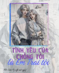 TÌNH YÊU CỦA CHỒNG TÔI LÀ EM TRAI TÔI