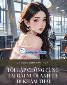 TÔI GẶP CHỒNG CÙNG EM GÁI NUÔI ANH TA ĐI KHÁM THAI