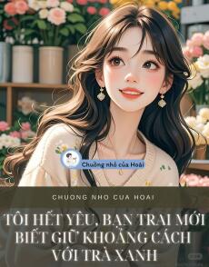 TÔI HẾT YÊU, BẠN TRAI MỚI BIẾT GIỮ KHOẢNG CÁCH VỚI TRÀ XANH