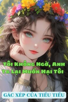 Tôi Không Ngờ, Anh Ta Lại Muốn Hại Tôi