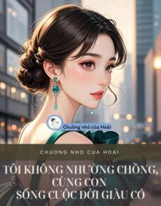 TÔI KHÔNG NHƯỜNG CHỒNG, CÙNG CON SỐNG CUỘC ĐỜI GIÀU CÓ