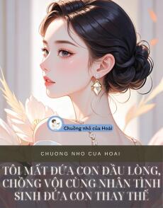 TÔI MẤT ĐỨA CON ĐẦU LÒNG, CHỒNG VỘI CÙNG NHÂN TÌNH SINH ĐỨA CON THAY THẾ