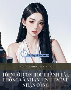 TÔI NUÔI CON HỌC THÀNH TÀI, CHỒNG VÀ NHÂN TÌNH TRỞ VỀ NHẬN CÔNG