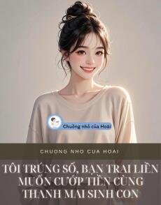 TÔI TRÚNG SỐ, BẠN TRAI LIỀN MUỐN CƯỚP TIỀN CÙNG THANH MAI SINH CON