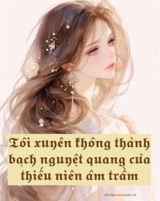 Tôi xuyên không trở thành bạch nguyệt quang của thiếu niên âm trầm