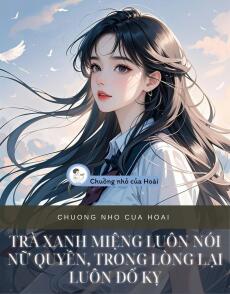 TRÀ XANH MIỆNG LUÔN NÓI NỮ QUYỀN, TRONG LÒNG LẠI LUÔN ĐỐ KỴ