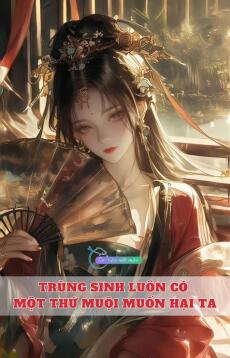 Trùng Sinh Luôn Có Một Thứ Muội Muốn Hại Ta