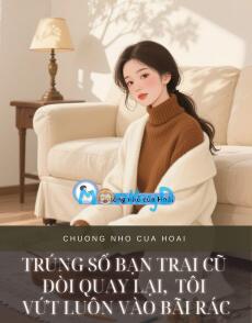 TRÚNG SỐ BẠN TRAI CŨ ĐÒI QUAY LẠI,  TÔI VỨT LUÔN VÀO BÃI RÁC
