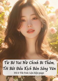 Từ Bỏ Vai Nữ Chính Bi Thảm, Tôi Bắt Đầu Kịch Bản Sảng Văn