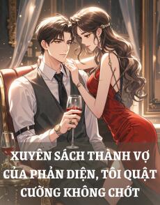 XUYÊN SÁCH THÀNH VỢ CỦA PHẢN DIỆN TÔI QUẬT CƯỜNG KHÔNG CHỚT